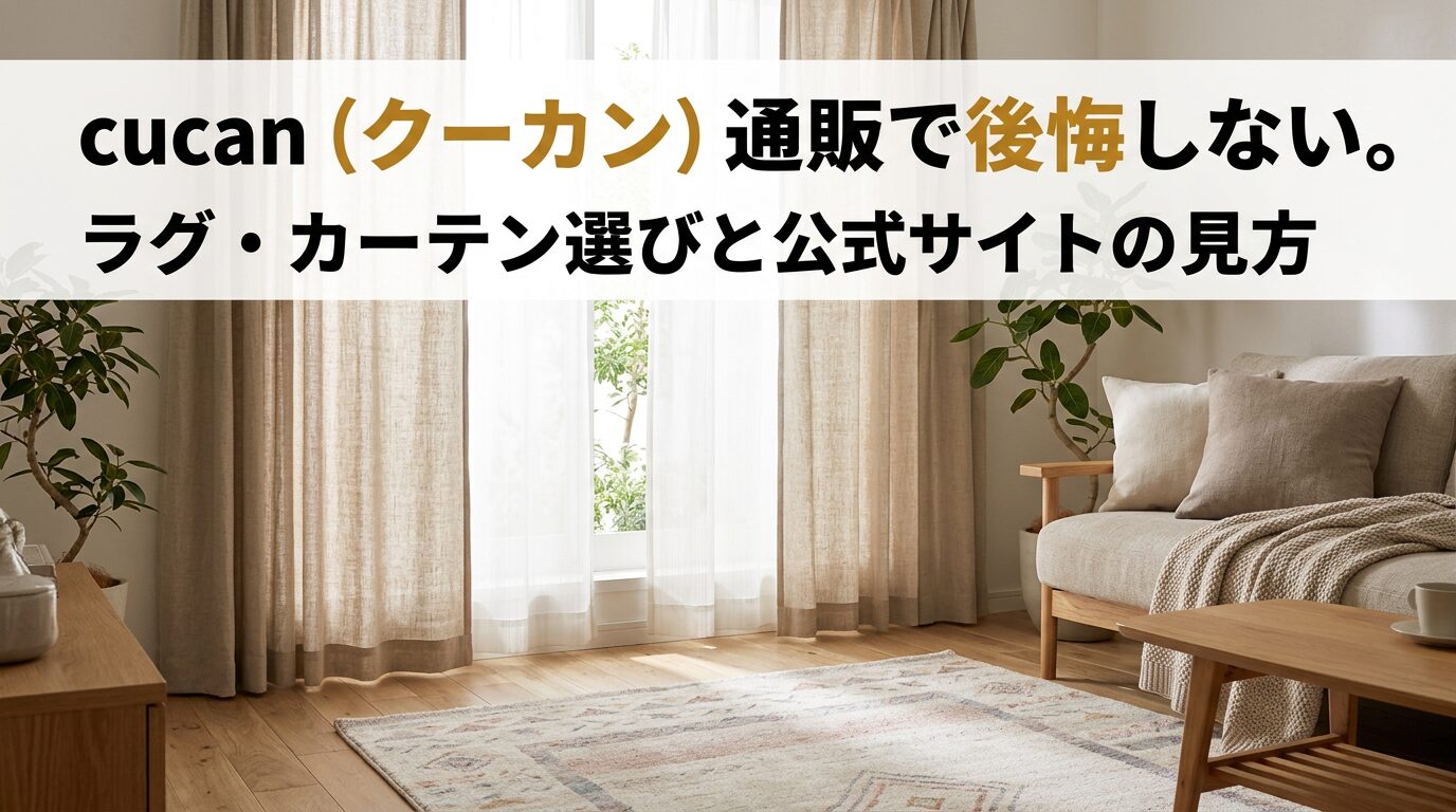cucan（クーカン）通販で後悔しない。ラグ・カーテン選びと公式サイトの見方